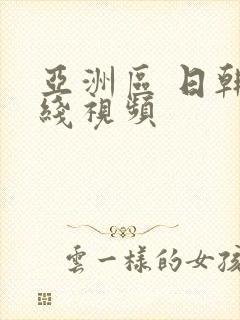 亚洲区 日韩在线视频