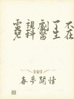 电视剧了不起的儿科医生在线免费观看