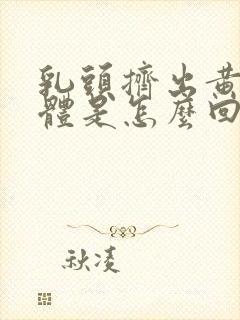 乳头挤出黄色液体是怎么回事?