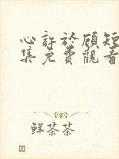 心许于顾短剧全集免费观看