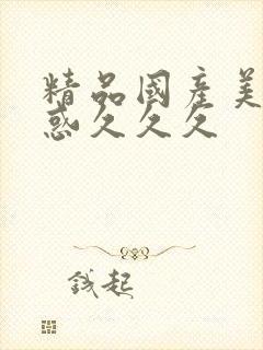 精品国产美女诱惑久久久