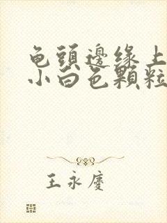 龟头边缘上面长小白色颗粒