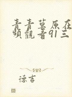 青青草原在线视频观看91三区