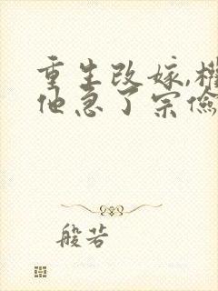 重生改嫁,权臣他急了宗俭免费阅读
