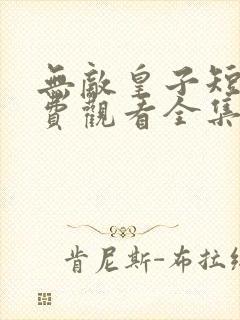 无敌皇子短剧免费观看全集在线