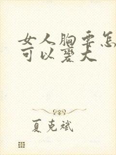 女人胸要怎样才可以变大