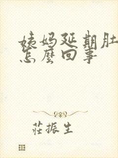 姨妈延期肚子疼怎么回事