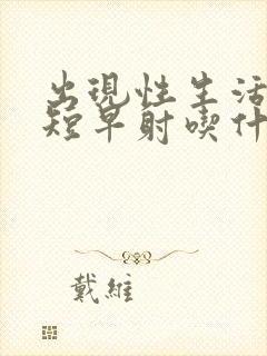 出现性生活时间短早射吃什么