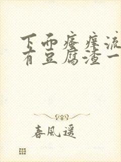 下面瘙痒流水还有豆腐渣一样的分泌物