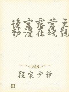 后宫露营免费的动漫在线观看完整版