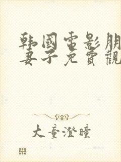 韩国电影朋友的妻子免费观看