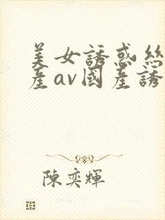 美女诱惑丝袜国产av国产诱惑