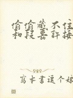 偷偷藏不住桑稚和段嘉许接吻