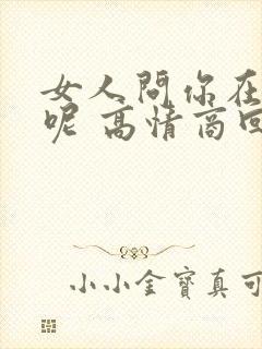 女人问你在干嘛呢 高情商回复