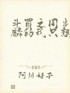 斗罗之同步唐舞麟的我只想躺平小说