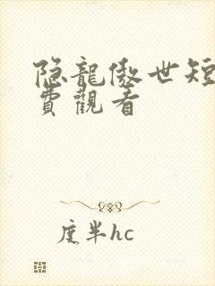 隐龙傲世短剧免费观看