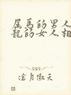 属马的男人和属龙的女人相配吗?