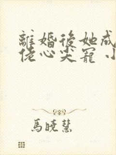 离婚后她成了大佬心尖宠 小说封面