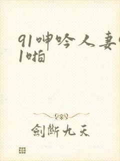 91呻吟人妻91啪