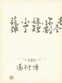 苏小姐,你老公掉了短剧全集播放