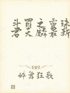 斗罗之灵珠神剑君天麟最新章节阅续