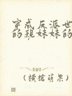 穿成反派世子爷的亲妹妹的全部小说