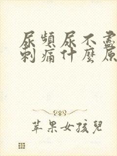 尿频尿不尽尿道刺痛什么原因