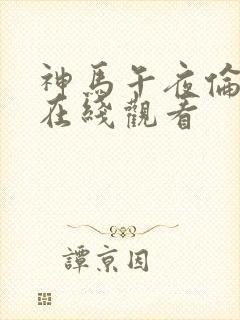 神马午夜伦理片在线观看