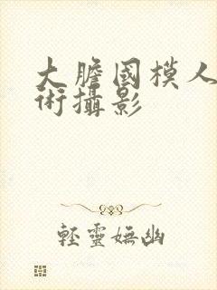 大胆国模人体艺术摄影