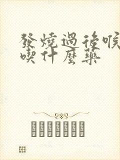 发烧过后喉咙痛吃什么药