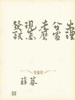 发现老公出轨我该怎么处理