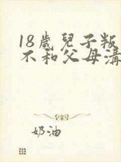 18岁儿子叛逆不和父母沟通怎么办