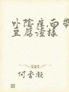 外阴痒,白带黄豆腐渣样封面