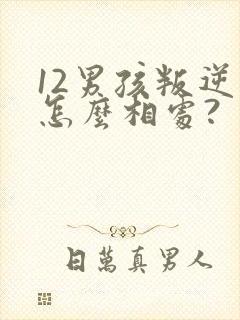 12男孩叛逆期怎么相处?