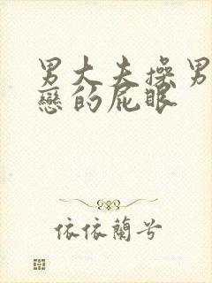 男大夫操男同性恋的屁眼