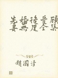 先婚后爱顾总宠妻无度全集