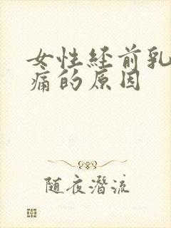 女性经前乳房胀痛的原因