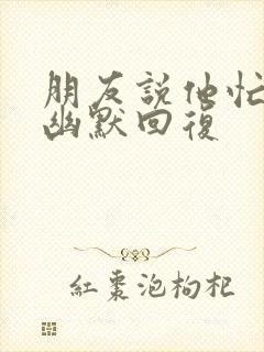 朋友说他忙怎么幽默回复封面