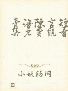 青洛陈言短剧全集免费观看最新