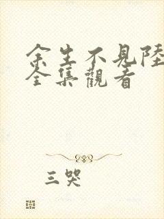 余生不见陆先生全集观看