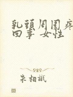 乳头周围疼怎么回事 女性