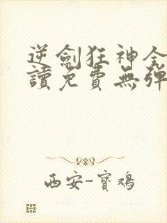 逆剑狂神全文阅读免费无弹窗