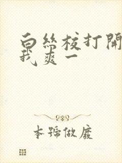 白丝校打开腿让我爽一