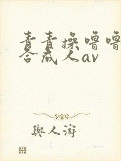 青青操噜噜噜综合成人av