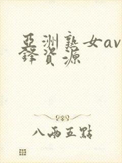 亚洲熟女av先锋资源