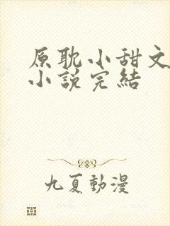 原耽小甜文推荐小说完结