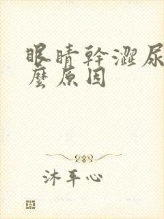 眼睛干涩尿黄什么原因