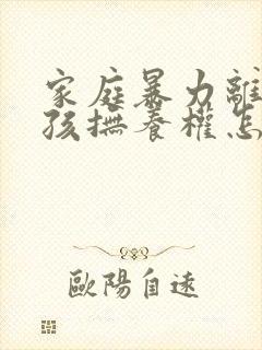 家庭暴力离婚小孩抚养权怎么判