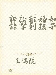 诉讼离婚如何才能拿到孩子抚养权