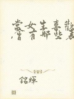 当女生喜欢你时,会有哪些表现?